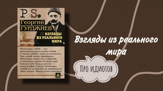Георгий Гурджиев. Взгляды из реального мира. Про идиотов