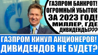 Газпром банкрот! Убыток за 2023 год! Кинули акционеров! Миллер, где деньги? Дивидендов не будет?