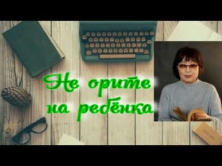Не орите на ребенка