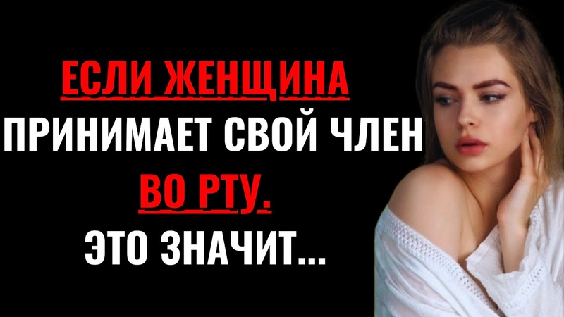 Если Женщина берет твой член в рот, это означает ,