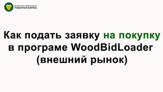 ПОШАГОВАЯ ИНСТРУКЦИЯ Как подать заявку на покупку лесопродукции на внешнем рынке через WoodBidLoader: полное руководство