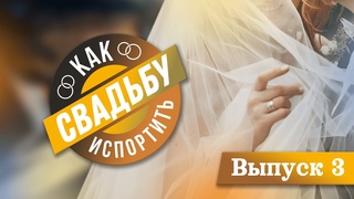 КАК ИСПОРТИТЬ СВАДЬБУ 2.0 / 3 ВЫПУСК