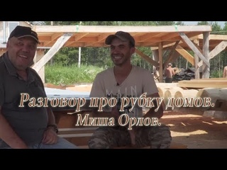Разговор про рубку домов. Миша Орлов.
