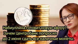 Набиуллина готовит новую аферу Зачем Центробанк попросил до 2 июня сдать все наличные монеты.
