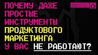 Почему даже простые инструменты продуктового маркетинга у вас НЕ РАБОТАЮТ