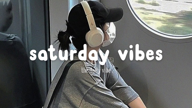 Saturday Vibes Chill Music Playlist Songs that put you in a good mood, The Daily