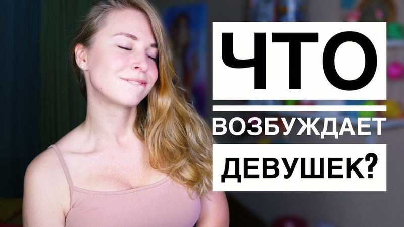 КАК ВОЗБУДИТЬ ЛЮБУЮ ДЕВУШКУ 13 ВЕЩЕЙ, КОТОРЫЕ ВОЗБУДЯТ