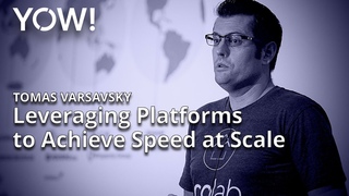 Leveraging Platforms to Achieve Speed at Scale • Tomas Varsavsky • YOW! 2018