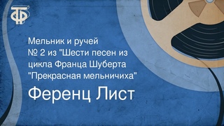 Ференц Лист. Мельник и ручей. № 2 из “Шести песен из цикла Ф. Шуберта “Прекрасная мельничиха“ (1948)