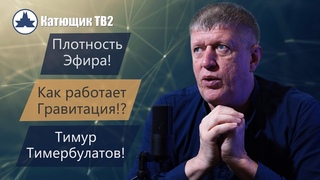 Плотность Эфира! Как Реально работает гравитация! Тимур Тимербулатов! КАТЮЩИК ТВ2
