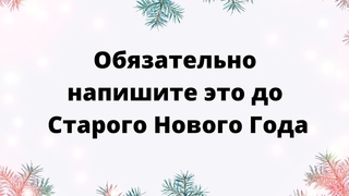 Обязательно напишите это до Старого Нового года.