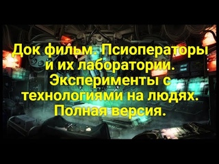 Док фильм. Псиоператоры и их лаборатории. Эксперименты с технологиями на людях. Полная версия.