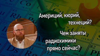 5. Америций, кюрий, технеций Чем заняты радиохимики прямо сейчас