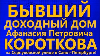 БЫВШИЙ ДОХОДНЫЙ ДОМ АФАНАСИЯ ПЕТРОВИЧА КОРОТКОВА НА СЕРПУХОВСКОЙ УЛИЦЕ В САНКТ-ПЕТЕРБУРГЕ!