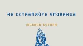 Не оставляй свое упование / Михаил Котлан