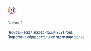 Выпуск 2. Периодическая аккредитация 2021 года. Подготовка образовательной части портфолио