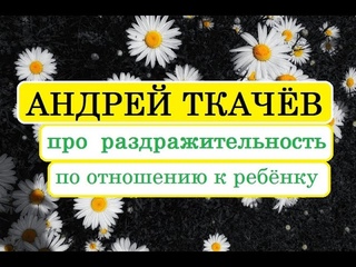 Андрей Ткачёв про раздражительность по отношению к ребенку