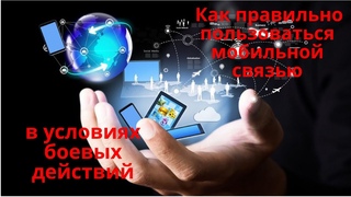 Как правильно пользоваться мобильной связью . В условиях боевых действий .