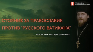 Стояние за православие против русского Ватикана. Иеромонах Никодим  Шматько