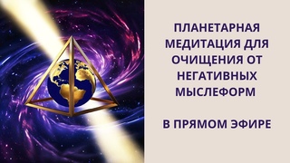Планетарная медитация для очищения энергополя Земли от негативных мыслеформ
