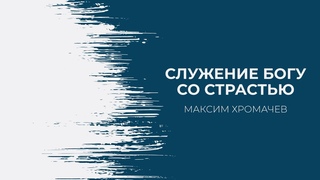 Максим Хромачев - Служение Богу со страстью |