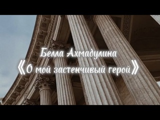 Стихотворение Белла Ахмадулина 《О мой застенчивый герой... 》