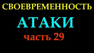 СВОЕВРЕМЕННОСТЬ АТАКИ (часть 29).