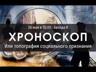Хроноскоп, или Топография Социального Признания, беседа 8