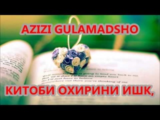 АЗИЗИ ГУЛАМАДШО  КИТОБИ ОХИРИНИ ИШК  AZIZI GULAMADSHO KITOBI OKHIRINI ISHQ