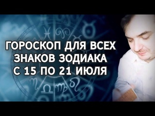 ГОРОСКОП ДЛЯ ВСЕХ ЗНАКОВ ЗОДИКА С 15 ПО 21 ИЮЛЯ