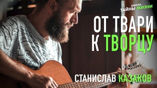 ОТ ТВАРИ К ТВОРЦУ - Станислав Казаков