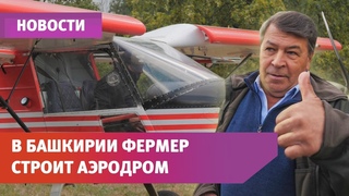 Башкирский фермер строит возле своего села аэродром. Это его мечта детства