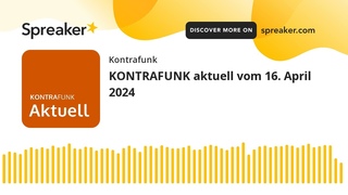 KONTRAFUNK aktuell vom 16. April 2024