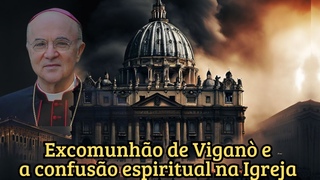 EXCOMUNHÃO DE VIGANÒ E A CONFUSÃO ESPIRITUAL NA IGREJA