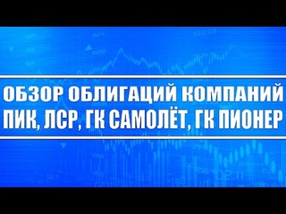 Обзор облигаций ПИК, ЛСР,ГК Самолет, ГК Пионер / Стоит ли покупать?
