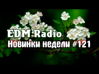 EDM Radio - Новинки Недели #121