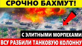 🔥 СРОЧНО БАХМУТ! ВСУ РАЗБИЛИ ТАНКОВУЮ КОЛОННУ С ЭЛИТНЫМИ МОРПЕХАМИ