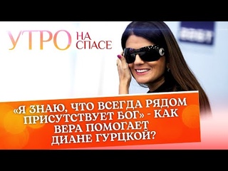 «Я ЗНАЮ, ЧТО ВСЕГДА РЯДОМ ПРИСУТСТВУЕТ БОГ» - КАК ВЕРА ПОМОГАЕТ ДИАНЕ ГУРЦКОЙ?