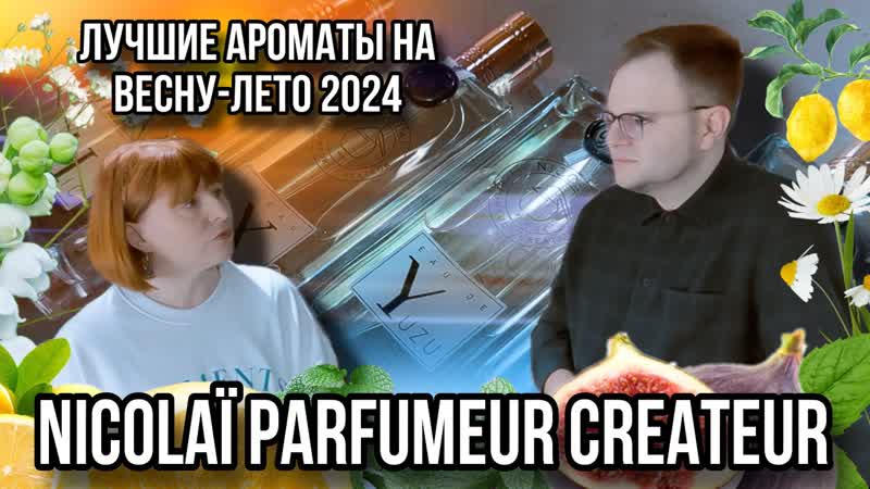 АРОМАТЫ НА ВЕСНУ, ЛЕТО ОТ NICOLAI PARFUMEUR CREATEUR КОНСУЛЬТАНТ АННА НА