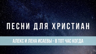 Алекс и Лена Исаевы - В тот час когда | Песня для христиан