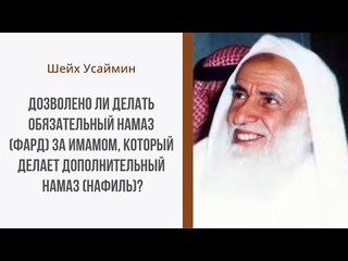 Дозволено делать обязательный намаз (фард) за имамом, который делает дополнительный намаз (нафиль)