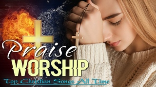 Morning Praise and Worship Songs For Prayer |  Best Christian Songs All Time | Praise Music 2021