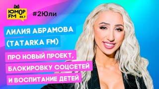 Лилия Абрамова (TATARKA FM) — про новый проект, блокировку соцсетей и воспитание детей