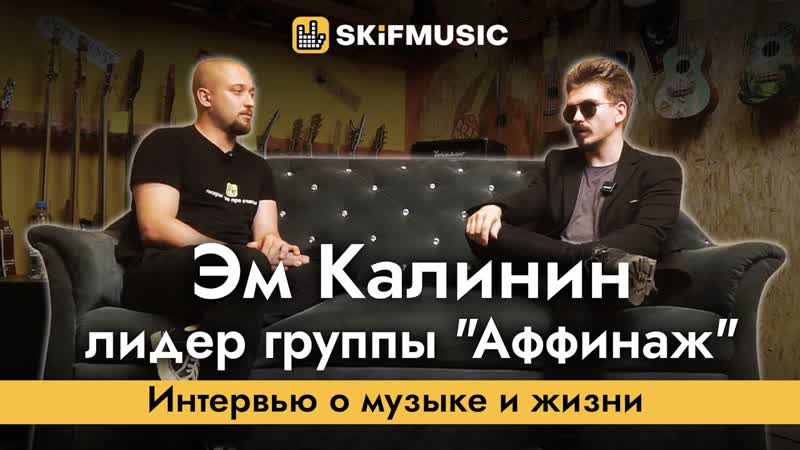 Эм Калинин лидер группы Аффинаж, Интервью о музыке и