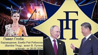 Павел Глоба: Евровидение, Бэмби Рэй Робинсон, визит В. Путина в Китай