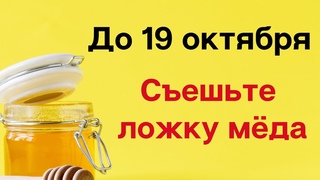До 19 октября обязательно съешьте ложку мёда.