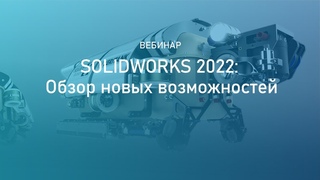 Вебинар “SOLIDWORKS 2022: Обзор новых возможностей”