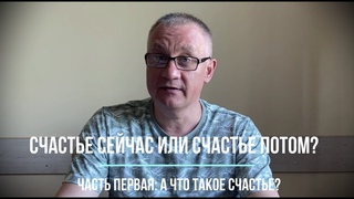Счастье сейчас или счастье потом Часть первая: что же такое счастье