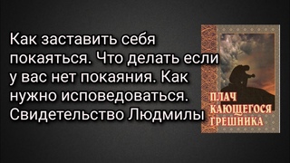 Как заставить себя покаяться.Что делать если у вас нет покаяния.Как нужно испов-ться.Свид-во Людмилы