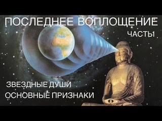 ПОСЛЕДНЕЕ ВОПЛОЩЕНИЕ. ч1. ПРИЗНАКИ. ЗВЕЗДНЫЕ ДУШИ. ЗАВЕРШЕНИЕ ОПЫТА. ТВОРЕЦ РЕАЛЬНОСТИ